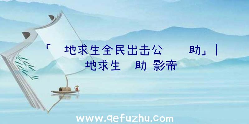 「绝地求生全民出击公鸡辅助」|绝地求生辅助